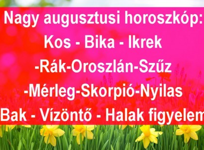 Nagy augusztusi horoszkóp:Kos - Bika - Ikrek-Rák-Oroszlán-Szűz-Mé rleg-Skorpió-Nyilas-Bak - Vízöntő - Halak figyelem!