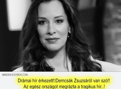 Drámai hír érkezett!ALIG pár perce érkezett a szomorú hír! Demcsák Zsuzsáról van szó!! Az egész országot megrázta a tragikus hír..!