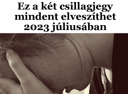 Durva! Ez a két csillagjegy mindent elveszíthet 2023 júliusában