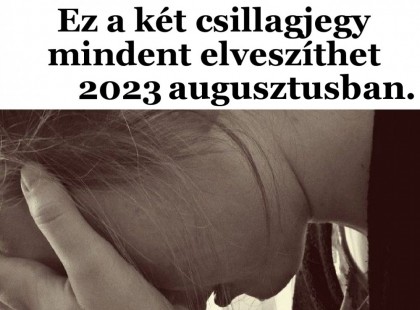 Durva! Ez a két csillagjegy mindent elveszíthet 2023 augusztusában