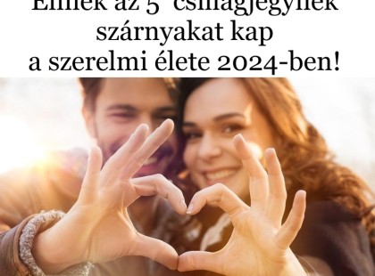 Ennek az 5 csillagjegynek szárnyakat kap a szerelmi élete 2024-ben!