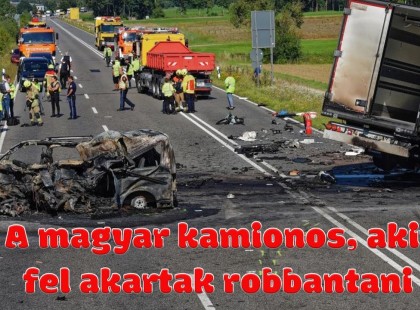 A magyar kamionos,akit felakartak robbantani
