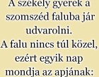 A székely gyerek a szomszéd faluba jár udvarolni. A falu nincs túl közel, ezért egyik nap mondja az apjának: