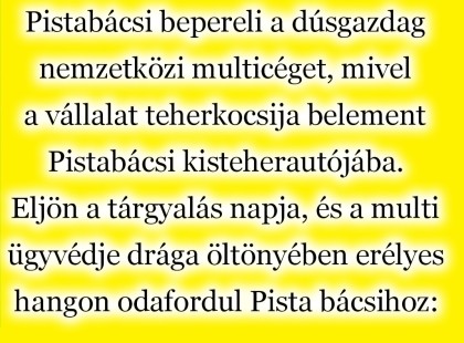 Pistabácsi bepereli a dúsgazdag nemzetközi multicéget, mivel a vállalat teherkocsija belement Pistabácsi kisteherautójába.
