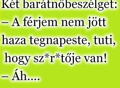Két barátnő beszélget: – A férjem nem jött haza tegnap este, tuti, hogy