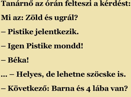 Tanárnő az órán felteszi a kérdést: Mi az: Zöld és ugrál?