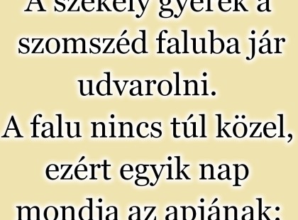 A székely gyerek a szomszéd faluba jár udvarolni. A falu nincs túl közel, ezért egyik nap mondja az apjának: