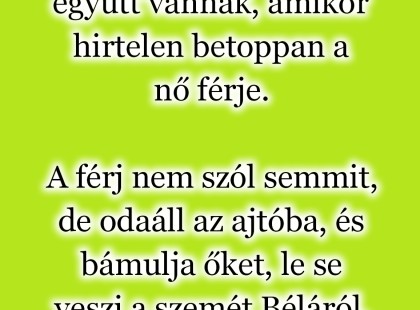 Gizi és Béla éppen együtt vannak, amikor hirtelen betoppan a nő férje.