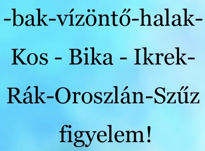 Mérleg - skorpió-nyilas -bak-vízöntő-halak-Kos - Bika - Ikrek-Rák-Oroszlán-Szűz figyelem!