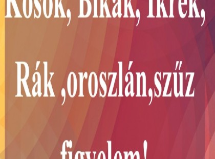 Kosok, Bikák, Ikrek,Rák ,oroszlán,szűz figyelem!