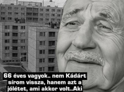 66 éves vagyok.. nem Kádárt sírom vissza, hanem azt a jólétet, ami akkor volt..Aki 60-70 éves biztos, hogy egyetért ezzel az írással