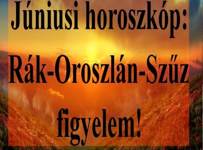 Júniusi horoszkóp:Rák-Oroszlán-Szűz figyelem!