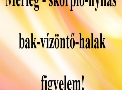 Mérleg - skorpió-nyilas -bak-vízöntő-halak figyelem!