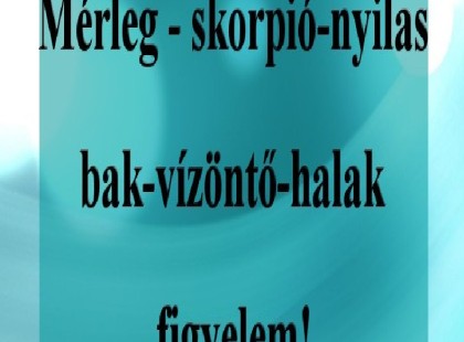 Mérleg - skorpió-nyilas -bak-vízöntő-halak figyelem!