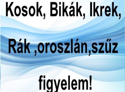 Kosok, Bikák, Ikrek,Rák ,oroszlán,szűz figyelem!