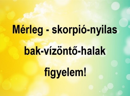 Mérleg - skorpió-nyilas -bak-vízöntő-halak figyelem!Mai horoszkóp (VASÁRNAP)