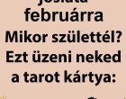 Cigányasszony jóslata Februárra! Mikor születtél? Ez üzeni neked a tarot kártya:
