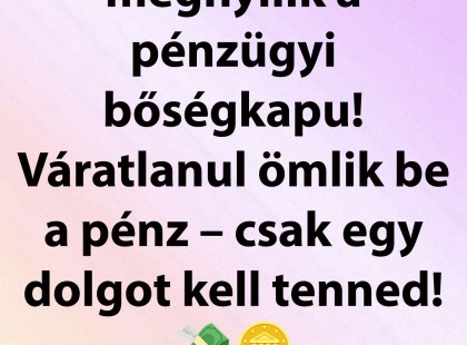 2025-ben megnyílik számodra a pénzügyi bőségkapu, váratlanul megérkezik a kívánt pénzösszeg! Csupán ennyit kell tenned!