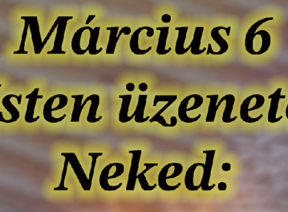 Március 6 . – Isten üzenete Neked: Bízz a mai nap különleges energiáiban!