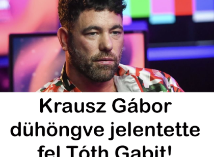 Krausz Gábor dühöngve jelentette fel Tóth Gabit!