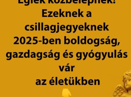 Égiek közbelépnek! Ezeknek a csillagjegyeknek 2025-ben boldogság, gazdagság és gyógyulás vár az életükben
