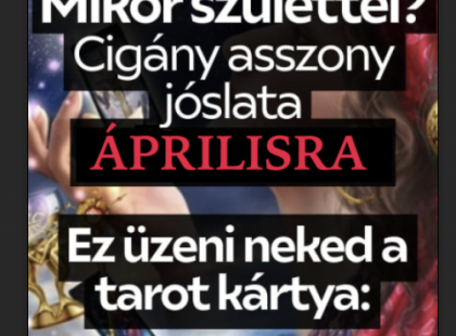 Cigányasszony jóslata ÁPRILISRA! Mikor születtél? Ez üzeni neked a tarot kártya: