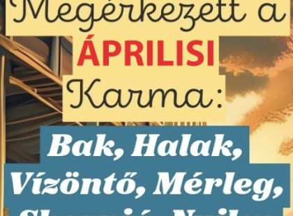 Megérkezett az ÁPRILISI Karma jóslat: Bak, Halak, Vízöntő, Mérleg, Skorpió, Nyilas FIgyelem!