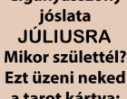 Cigányasszony jóslata Júliusra! Mikor születtél? Ez üzeni neked a tarot kártya:
