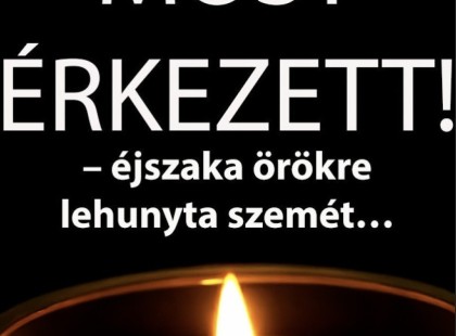 – éjszaka örökre lehunyta szemét… Gyászba borult az egész MAGYARORSZÁG!hatalmas név távozott közülünk!