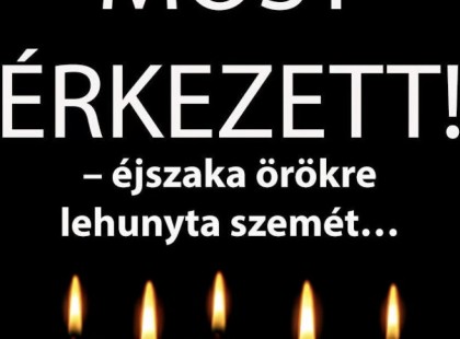 – éjszaka örökre lehunyta szemét… Gyászba borult az egész MAGYARORSZÁG!hatalmas név távozott közülünk!