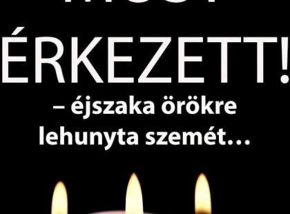 – éjszaka örökre lehunyta szemét… Gyászba borult az egész MAGYARORSZÁG!hatalmas név távozott közülünk!