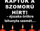 – éjszaka örökre lehunyta szemét… Gyászba borult az egész MAGYARORSZÁG!hatalmas név távozott közülünk!