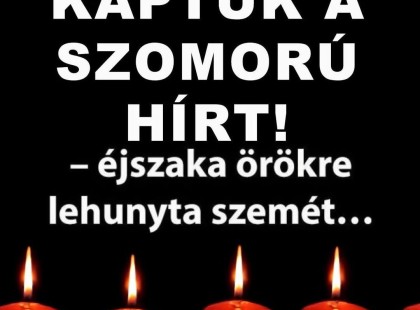– éjszaka örökre lehunyta szemét… Gyászba borult az egész MAGYARORSZÁG!hatalmas név távozott közülünk!