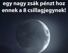 🌕 Hold Pénzhoroszkóp – A Hold fényében most megvilágosodik a pénzügyeid útja! Olvasd el, hogyan hat az újhold a csillagjegyed anyagi helyzetére! 💰 Cikk az első hozzászólásoknál