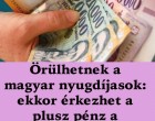 Örülhetnek a magyar nyugdíjasok: ekkor érkezhet a plusz pénz a számlájukra !Cikk a hozzászólásoknál >>>