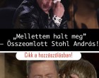 Mellettem halt meg” – Teljesen összeomlott Stohl András! A cikk a hozzászólásoknál olvasható >>>