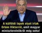 A külföldi lapok olyat írtak Orbán Viktorról, amit magyar miniszterelnökről még soha