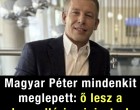 Magyar Péter mindenkit meglepett: ő lesz a kancelláriaminiszter
