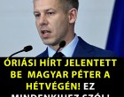 ÓRIÁSI HÍRT JELENTETT BE MAGYAR PÉTER A HÉTVÉGÉN! EZ MINDENKIHEZ SZÓL!