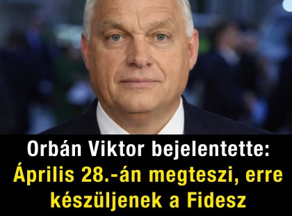 Orbán Viktor bejelentette: április 28.-án megteszi, erre készüljenek a Fidesz szavazók