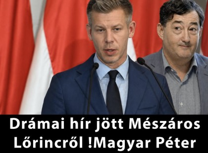 Drámai hír jött Mészáros Lőrincről !Magyar Péter jelentette be