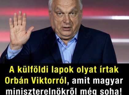 A külföldi lapok olyat írtak Orbán Viktorról, amit magyar miniszterelnökről még soha