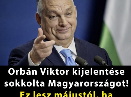 Orbán Viktor kijelentése sokkolta Magyarországot!Ez lesz májustól ha tetszik,ha nem!