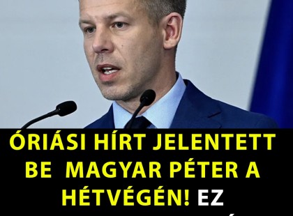 ÓRIÁSI HÍRT JELENTETT BE MAGYAR PÉTER A HÉTVÉGÉN! EZ MINDENKIHEZ SZÓL!