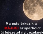 Ma este érkezik a MÁJUSI szuperhold: új fejezetet nyit ezeknek a csillagjegyeknek! 👇 Cikk a hozzászólásoknál!
