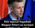 Álló tapssal fogadták Magyar Pétert az európai politikusok - videó