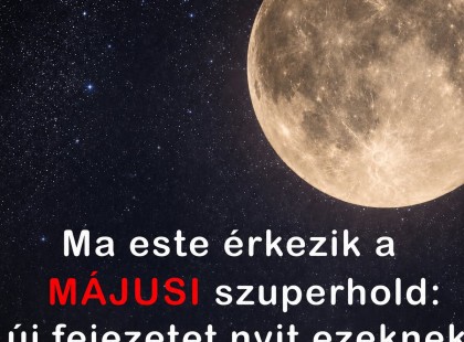 Ma este érkezik a MÁJUSI szuperhold: új fejezetet nyit ezeknek a csillagjegyeknek! ? Cikk a hozzászólásoknál!