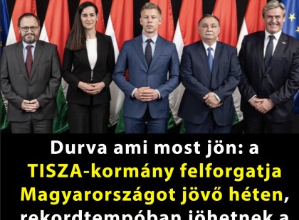 Durva ami most jön: a TISZA-kormány felforgatja Magyarországot jövő héten, rekordtempóban jöhetnek a változások