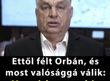 Ettől félt Orbán, és most valósággá válik: Most érkezett a hír, elkezdődött!