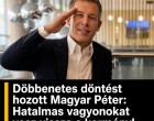 Döbbenetes döntést hozott Magyar Péter: Hatalmas vagyonokat vesz vissza a kormány!